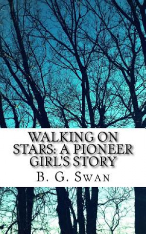 Könyv Walking on Stars: a Pioneer Girl's Story B G Swan