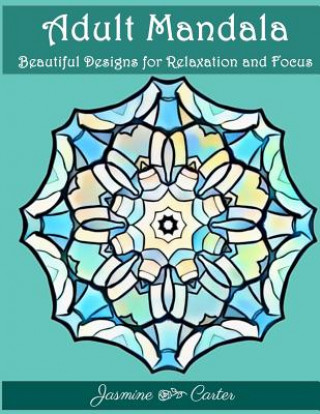 Carte Adult Mandala Beautiful Designs for Relaxation and Focus: Mandala Designs and Stress Relieving Patterns for Anger Release, Adult Relaxation, and Zen Jasmine Carter