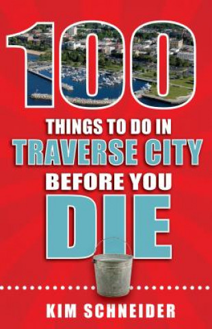 Kniha 100 Things to Do in Traverse City Before You Die Kim Schneider