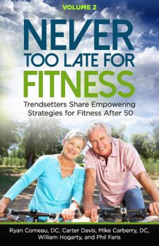 Carte Never Too Late for Fitness - Volume 2: Trendsetters Share Empowering Strategies for Fitness Over 50 Ryan Comeau D C