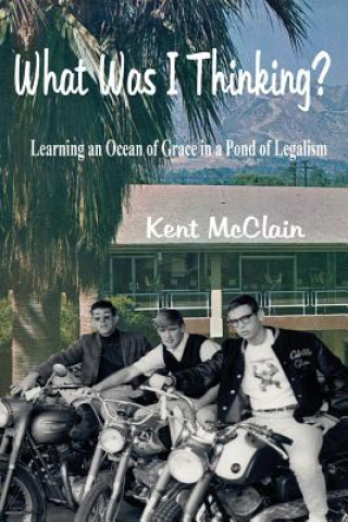 Book What Was I Thinking?: Learning an Ocean of Grace in a Pond of Legalism Kent McClain