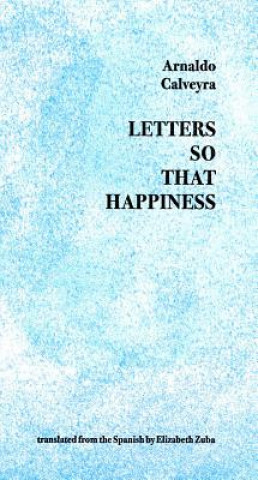 Carte Letters So That Happiness Arnaldo Calveyra