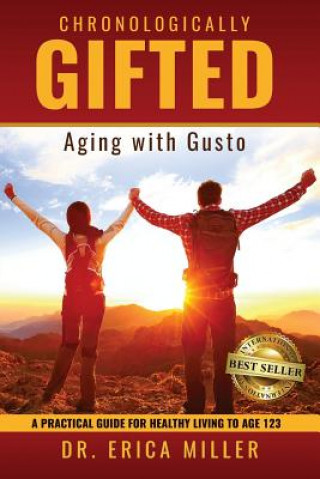 Carte Chronologically Gifted: Aging with Gusto: A Practical Guide for Healthy Living to Age 123 Erica Miller Ph D