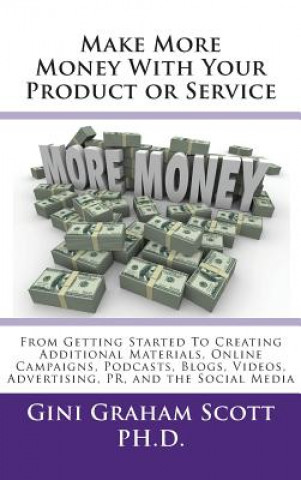 Carte Make More Money with Your Product or Service: From Getting Started to Creating Additional Materials, Online Campaigns, Podcasts, Blogs, Videos, Advert Scott Graham Gini