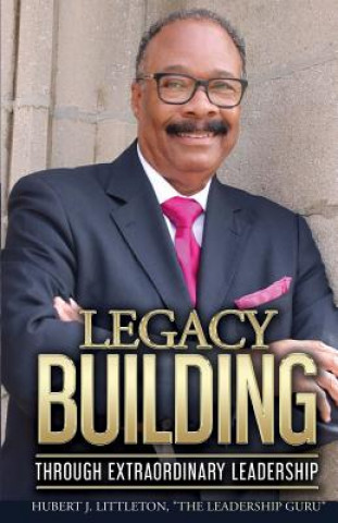 Книга Legacy Building Through Extraordinary Leadership! Hugh Littleton