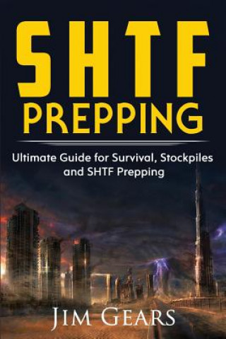 Kniha SHTF Prepping: SHTF PREPPING - Be Prepared with SHTF Stockpiles, Home Defense, Living Off grid, DIY Prepper Projects, Homesteading, s Jim Gears