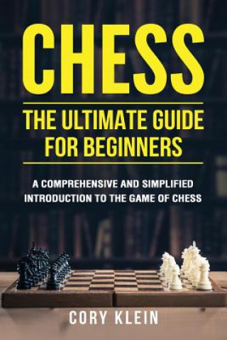 Книга Chess: The Ultimate Guide for Beginners: A Comprehensive and Simplified Introduction to the Game of Chess (Openings, Tactics, Cory Klein