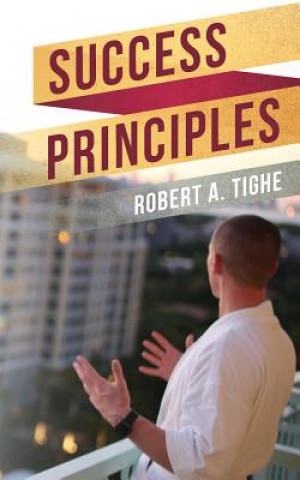 Book Success Principles: A guide to over coming challenges, creating success habits and leaving a legacy Robert a Tighe