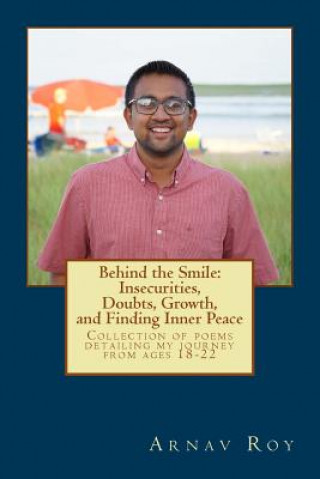 Kniha Behind the Smile: Insecurities, Doubts, Growth, and Finding Inner Peace: Collection of poems detailing experiences I went through from a Mr Arnav Roy