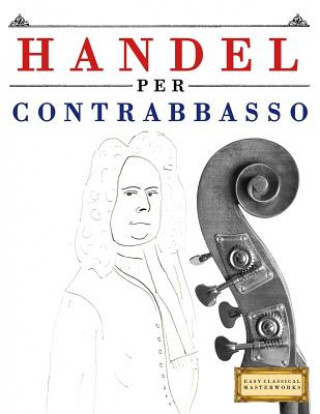 Kniha Handel per Contrabbasso: 10 Pezzi Facili per Contrabbasso Libro per Principianti Easy Classical Masterworks