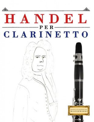 Książka Handel per Clarinetto: 10 Pezzi Facili per Clarinetto Libro per Principianti Easy Classical Masterworks