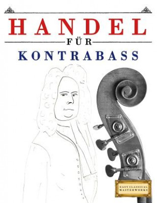 Kniha Handel Für Kontrabass: 10 Leichte Stücke Für Kontrabass Anfänger Buch Easy Classical Masterworks