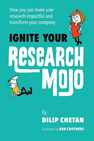 Könyv Ignite Your Research Mojo: How you can make user research impactful and transform your company Dilip Chetan