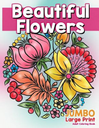 Книга Beautiful Flowers: JUMBO Large Print Adult Coloring Book: Flowers & Large Print Easy Designs for Elderly People, Seniors, Kids and Adults Made You Smile Press