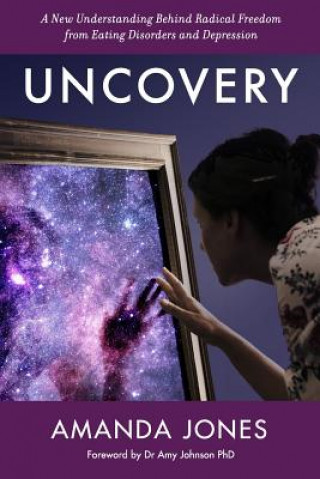 Carte Uncovery: A New Understanding Behind Radical Freedom from Eating Disorders and Depression Amanda Jones