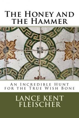 Könyv The Honey and the Hammer: or An Incredible Hunt for the True Wish Bone Lance Kent Fleischer