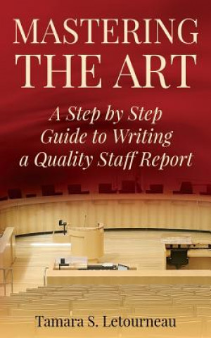 Carte Mastering the Art: A Step-by-Step Guide to Writing a Quality Staff Report Mrs Tamara Sue Letourneau