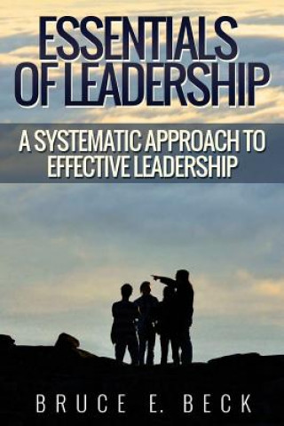 Könyv Essentials of Leadership: A Systematic Approach to Effective Leadership Bruce E Beck