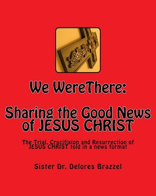 Carte We WereThere: Sharing the Good News of JESUS CHRIST: The trial, Crucifixion and Resurrection of JESUS CHRIST told in a news format Dr Delores Brazzel