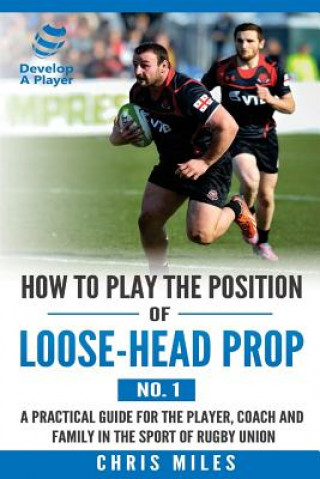 Carte How to play the position of loose-head prop (No. 1): A practical guide for the player, coach and family in the sport of rugby union Mr David Christopher Miles