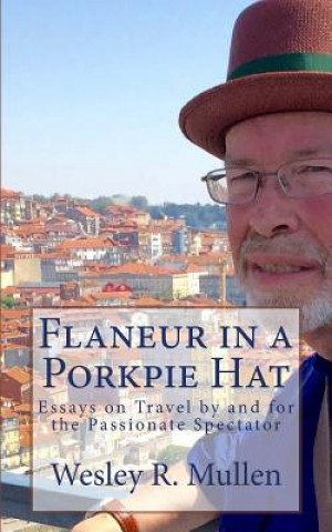 Könyv Flaneur in a Porkpie Hat: Essays on Travel by and for the Passionate Spectator Wesley R Mullen