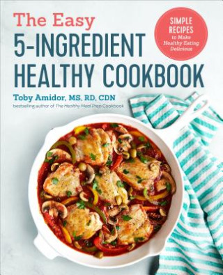 Kniha The Easy 5-Ingredient Healthy Cookbook: Simple Recipes to Make Healthy Eating Delicious Toby Amidor