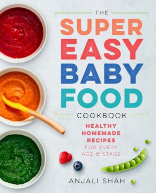 Carte Super Easy Baby Food Cookbook: Healthy Homemade Recipes for Every Age and Stage Anjali Shah