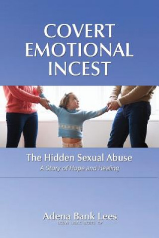 Книга Covert Emotional Incest: The Hidden Sexual Abuse: A Story of Hope and Healing Adena Bank Lees Lcsw