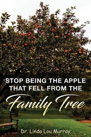 Kniha Stop Being The Apple That Fell From The Family Tree: Instead, Exceed the Tree Dr Linda Lou Murray