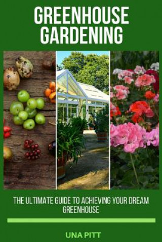 Knjiga Greenhouse Gardening: The Ultimate Guide to Achieving Your Dream Greenhouse Una Pitt