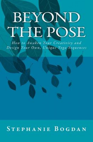 Livre Beyond the Pose: How to Awaken Your Creativity and Design Your Own, Unique Yoga Sequences Stephanie Bogdan