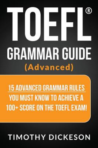 Könyv TOEFL Grammar Guide (Advanced): 15 Advanced Grammar Rules You Must Know to Achieve a 100+ Score on the TOEFL Exam! Timothy Dickeson
