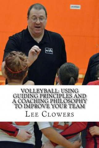 Knjiga Volleyball: Using Guiding Principles and a Coaching Philosophy to Improve Your Team Lee Clowers