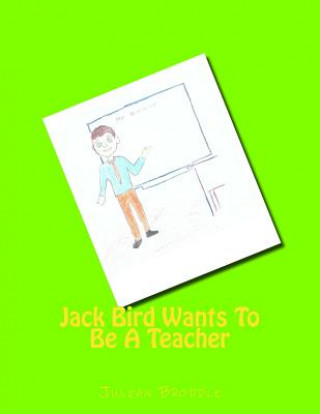 Kniha Jack Bird Wants To Be A Teacher: Jack Bird Wants To Be A Teacher Julian Broddle