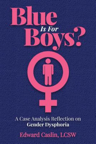 Carte Blue Is For Boys?: A Case Analysis Reflection on Gender Dysphoria Edward Caslin Lcsw