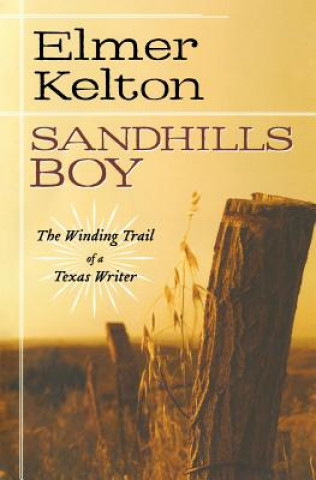 Könyv Sandhills Boy: The Winding Trail of a Texas Writer Elmer Kelton