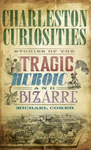 Kniha Charleston Curiosities: Stories of the Tragic, Heroic, and Bizarre Michael Coker