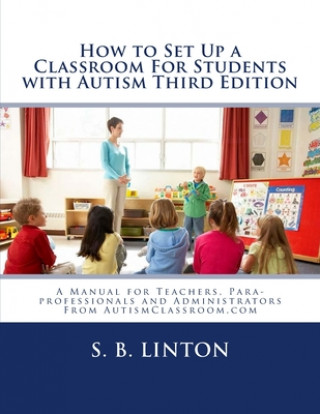 Книга How to Set Up a Classroom For Students with Autism Third Edition: A Manual for Teachers, Para-professionals and Administrators From AutismClassroom.co S B Linton