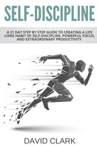 Książka Self-Discipline: A 21 Day Step by Step Guide to Creating a Life Long Habit of Self-Discipline, Powerful Focus, and Extraordinary Produc David Clark