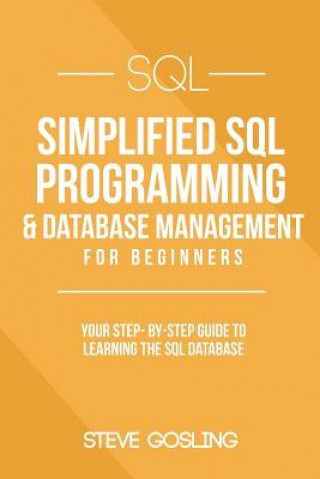 Knjiga SQL: Simplified SQL Programming & Database Management For Beginners. Your Step-By-Step Guide to Learning The SQL Database Steve Gosling