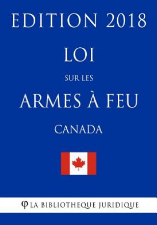 Carte Loi sur les armes ? feu (Canada) - Edition 2018 La Bibliotheque Juridique