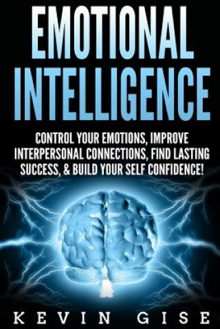 Kniha Emotional Intelligence: Control Your Emotions, Improve Interpersonal Connections, Find Lasting Success, & Build Your Self Confidence! Kevin Gise