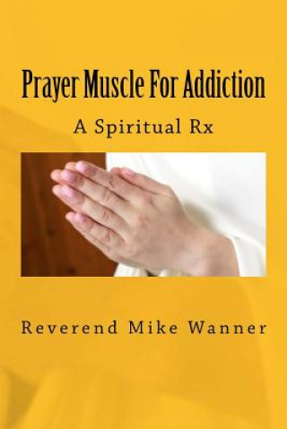 Kniha Prayer Muscle For Addiction: A Spiritual Rx Reverend Mike Wanner