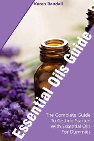 Kniha Essential Oils Guide: The Complete Guide To Getting Started With Essential Oils For Dummies: (Organic Recipes, Natural Recipes, Naturopathy) Karen Randall