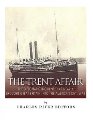 Carte The Trent Affair: The Diplomatic Incident That Nearly Brought Great Britain into the American Civil War Charles River Editors