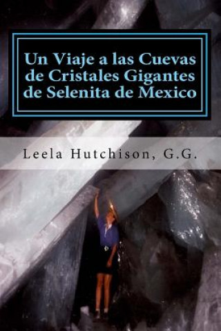 Carte Un Viaje a las Cuevas de Cristales Gigantes de Selenita de Mexico: Los cristales más grandes descubiertos en el planeta tierra Leela Hutchison G G