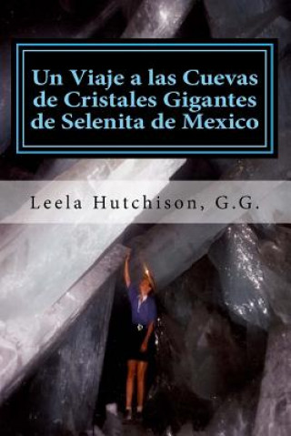 Könyv Un Viaje a las Cuevas de Cristales Gigantes de Selenita de Mexico: Los cristales más grandes descubiertos en el planeta tierra Leela Hutchison G G