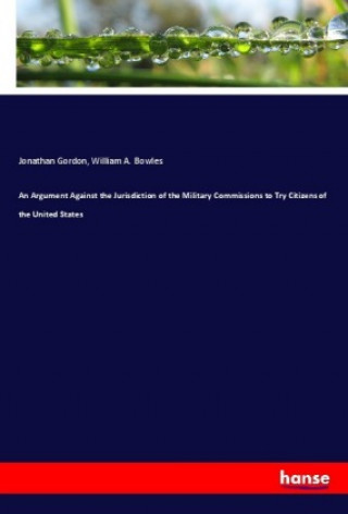 Livre An Argument Against the Jurisdiction of the Military Commissions to Try Citizens of the United States Jonathan Gordon