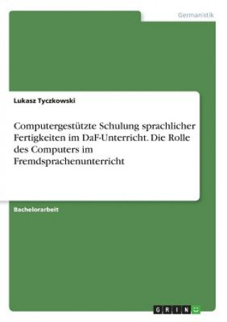 Kniha Computergestützte Schulung sprachlicher Fertigkeiten im DaF-Unterricht. Die Rolle des Computers im Fremdsprachenunterricht Lukasz Tyczkowski