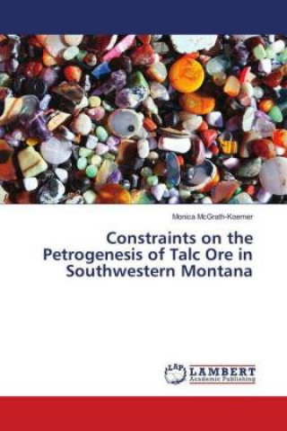 Книга Constraints on the Petrogenesis of Talc Ore in Southwestern Montana Monica McGrath-Koerner